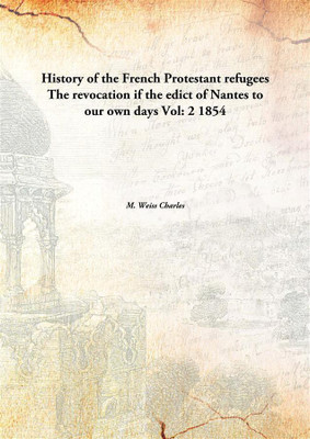 History Of The French Protestant Refugeesthe Revocation If The Edict Of Nantes To Our Own Days Vol: 2 1854(English, Paperback, M. Weiss Charles)
