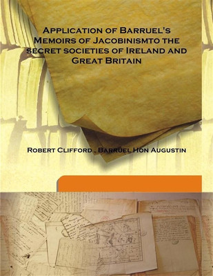 Application of Barruel's Memoirs of Jacobinismto The Secret Societies of Ireland and Great Britain(English, Hardcover, Robert Clifford , Barruel Hon Augustin)