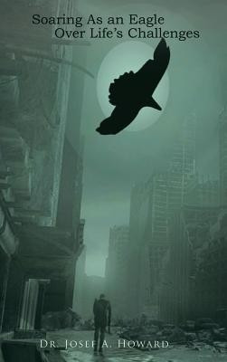 Soaring As an Eagle Over Life's Challenges(English, Hardcover, Howard Dr. Josef A.)