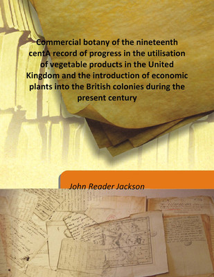 Commercial Botany Of The Nineteenth Centa Record Of Progress In The Utilisation Of Vegetable Products In The United Kingdom And The Introduction Of Economic Plants Into The British Colonies During The Present Century(English, Hardcover, John Reader Jackson)