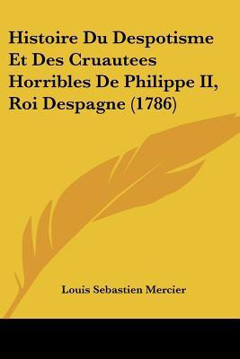 Histoire Du Despotisme Et Des Cruautees Horribles De Philippe II, Roi Despagne (1786)(French, Paperback, Mercier Louis Sebastien)