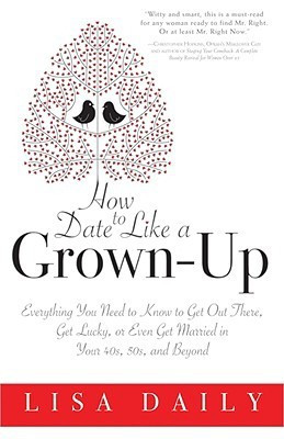 How to Date Like a Grown-Up: Everything You Need to Know to Get Out There, Get Lucky, or Even Get Married in Your 40s, 50s, and Beyond(English, Paperback, Lisa Daily)