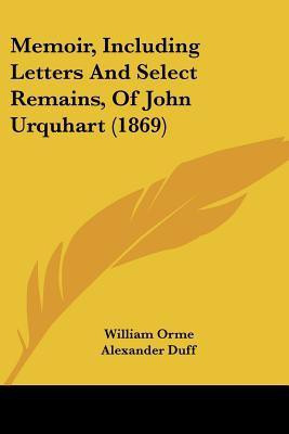 Memoir, Including Letters And Select Remains, Of John Urquhart (1869)(English, Paperback, Orme William)