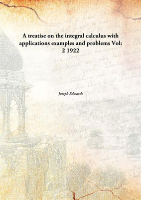 A treatise on the integral calculus with applications examples and problemsVol: 2 1922(English, Paperback, Joseph Edwards)