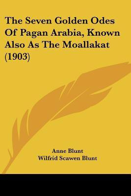 The Seven Golden Odes Of Pagan Arabia, Known Also As The Moallakat (1903)(English, Paperback, Blunt Anne Lad)
