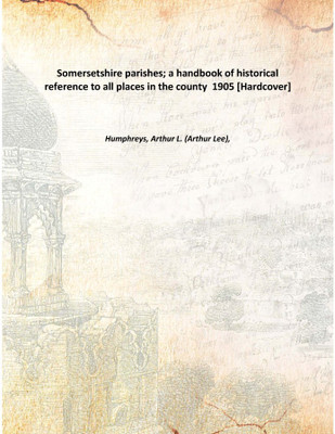 Somersetshire parishes; a handbook of historical reference to all places in the county 1905 [Hardcover](English, Hardcover, Humphreys, Arthur L. (Arthur Lee),)