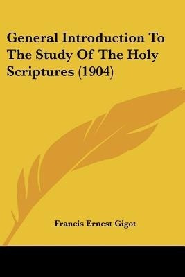 General Introduction To The Study Of The Holy Scriptures (1904)(English, Paperback, Gigot Francis Ernest)
