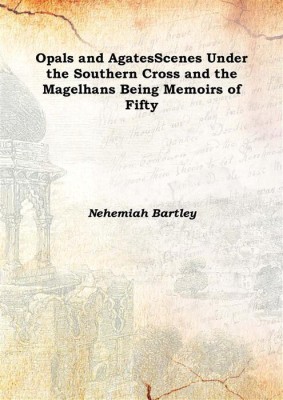 Opals and AgatesScenes Under the Southern Cross and the Magelhans Being Memoirs of Fifty 1892(English, Hardcover, Nehemiah Bartley)