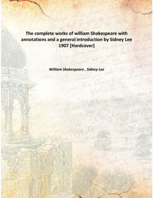 The complete works of william Shakespeare with annotations and a general introduction by Sidney Lee 1907(English, Hardcover, William Shakespeare , Sidney Lee)