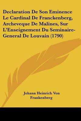 Declaration De Son Eminence Le Cardinal De Franckenberg, Archeveque De Malines, Sur L'Enseignement Du Seminaire-General De Louvain (1790)(English, Paperback, Frankenberg Johann Heinrich Von) Declaration De Son Eminence Le Cardinal De Franckenberg, Archeveque De Malines, Sur L'Enseignement Du Seminaire-General De Louvain (1790)(English, Paperback, Frankenberg Johann Heinrich Von)