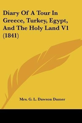 Diary Of A Tour In Greece, Turkey, Egypt, And The Holy Land V1 (1841)(English, Paperback, Damer G L Dawson Mrs)