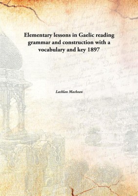 Elementary Lessons In Gaelic Reading Grammar And Construction With A Vocabulary And Key 1897(English, Paperback, Lachlan Macbean)