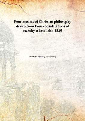 Four maxims of Christian philosophy drawn from Four considerations of eternity tr into Irish 1825(English, Paperback, Baptista Manni james scurry)
