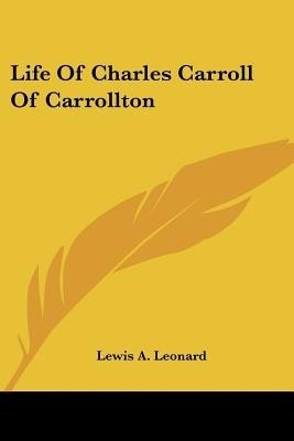 Life Of Charles Carroll Of Carrollton(English, Paperback, Leonard Lewis A)