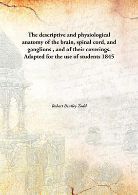 The descriptive and physiological anatomy of the brain, spinal cord, and ganglions, and of their coverings. Adapted for the use of students(English, Hardcover, Robert Bentley Todd) The descriptive and physiological anatomy of the brain, spinal cord, and ganglions, and of their coverings. Adapted for the use of students(English, Hardcover, Robert Bentley Todd)