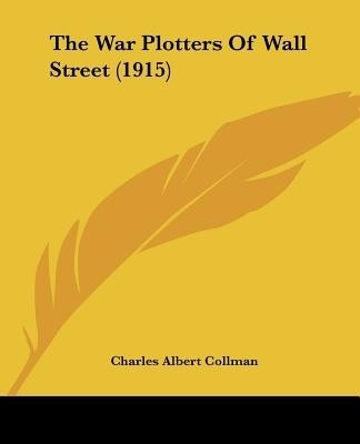 The War Plotters Of Wall Street (1915)(English, Paperback, Collman Charles Albert)