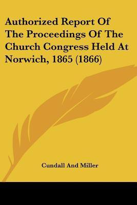 Authorized Report Of The Proceedings Of The Church Congress Held At Norwich, 1865 (1866)(English, Paperback, Cundall, Miller)
