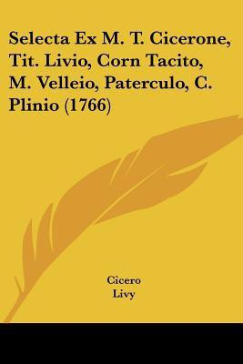 Selecta Ex M. T. Cicerone, Tit. Livio, Corn Tacito, M. Velleio, Paterculo, C. Plinio (1766)(Latin, Paperback, Cicero)