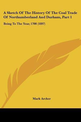 A Sketch Of The History Of The Coal Trade Of Northumberland And Durham, Part 1(English, Paperback, Archer Mark)