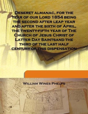 Deseret Almanac, For The Year Of Our Lord 1854 Being The Second After Leap Year And After The Sixth Of April, The Twenty-Fifth Y(English, Hardcover, William Wines Phelps)