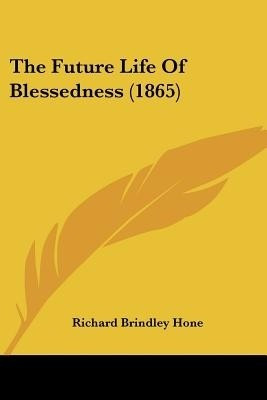 The Future Life Of Blessedness (1865)(English, Paperback, Hone Richard Brindley)