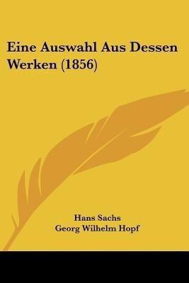 Eine Auswahl Aus Dessen Werken (1856)(German, Paperback, Sachs Hans)