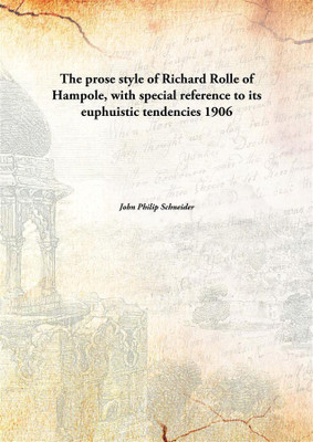 The prose style of Richard Rolle of Hampole, with special reference to its euphuistic tendencies 1906(English, Paperback, John Philip Schneider)