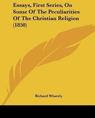 Essays, First Series, On Some Of The Peculiarities Of The Christian Religion (1850)(English, Paperback, Whately Richard)
