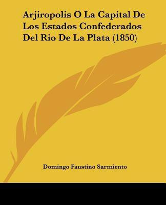 Arjiropolis O La Capital De Los Estados Confederados Del Rio De La Plata (1850)(English, Paperback, Sarmiento Domingo Faustino)