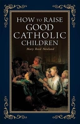 How to Raise Good Catholic Children(English, Paperback, Newland Mary)