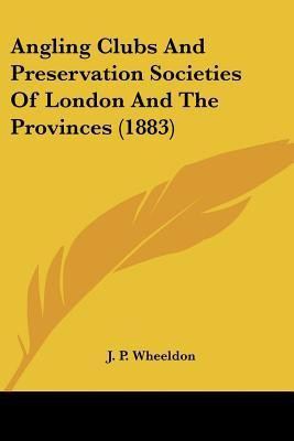Angling Clubs And Preservation Societies Of London And The Provinces (1883)(English, Paperback, Wheeldon J P)