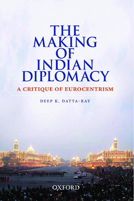 The Making of Indian Diplomacy  - A Critique of Eurocentrism 1 Edition(English, Hardcover, Deep K. Datta-Ray)