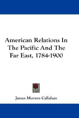 American Relations In The Pacific And The Far East, 1784-1900(English, Paperback, Callahan James Morton)