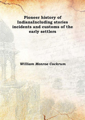 Pioneer history of IndianaIncluding stories incidents and customs of the early settlers 1907(English, Hardcover, William Monroe Cockrum)
