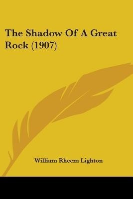 The Shadow Of A Great Rock (1907)(English, Paperback, Lighton William Rheem)