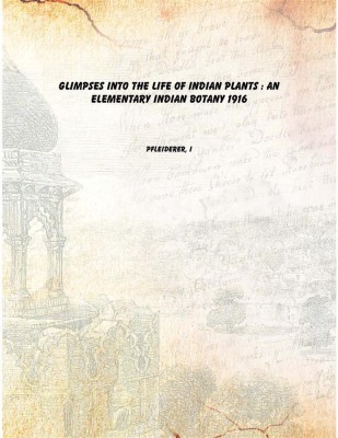 Glimpses into the life of Indian plants : an elementary Indian botany 1916 [Hardcover](English, Hardcover, Pfleiderer, I)