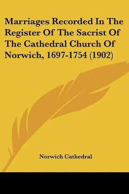 Marriages Recorded In The Register Of The Sacrist Of The Cathedral Church Of Norwich, 1697-1754 (1902)(English, Paperback, Norwich Cathedral)