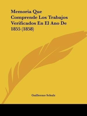 Memoria Que Comprende Los Trabajos Verificados En El Ano De 1855 (1858)(Spanish, Paperback, Schulz Guillermo)