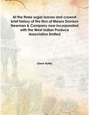 At The Three Sugar Loaves And Crowna Brief History Of The Firm Of Messrs Davison Newman & Company Now Incorporated With The West Indian Produce Association Limited(English, Hardcover, Owen Rutter)