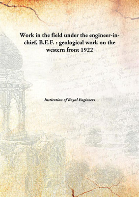 Work In The Field Under The Engineer-In-Chief, B.E.F. : Geological Work On The Western Front(English, Hardcover, Institution of Royal Engineers)