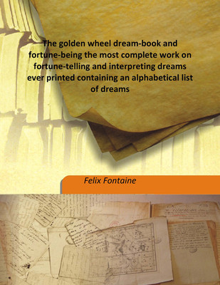 The Golden Wheel Dream-Book And Fortune-Being The Most Complete Work On Fortune-Telling And Interpreting Dreams Ever Printed Containing An Alphabetical List Of Dreams(English, Hardcover, Felix Fontaine)