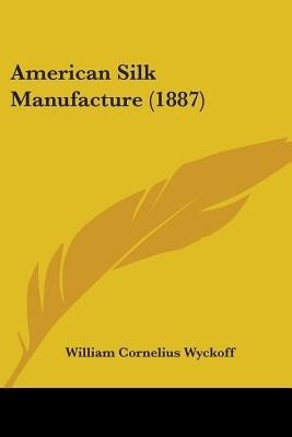 American Silk Manufacture (1887)(English, Paperback, Wyckoff William Cornelius)