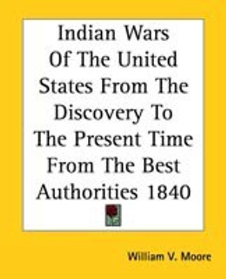 Indian Wars of the United States from the Discovery to the Present Time from the Best Authorities 1840(English, Paperback, Moore William V)