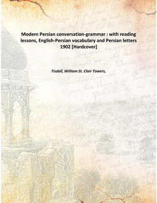 Modern Persian conversation-grammar : with reading lessons, English-Persian vocabulary and Persian letters 1902 [Hardcover](English, Hardcover, Tisdall, William St. Clair Towers,)
