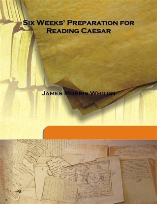 Six Weeks' Preparation for Reading Caesar(English, Hardcover, James Morris Whiton)