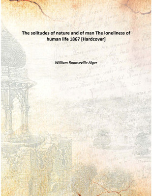 The solitudes of nature and of man The loneliness of human life The loneliness of human life 1867(English, Hardcover, William Rounseville Alger)