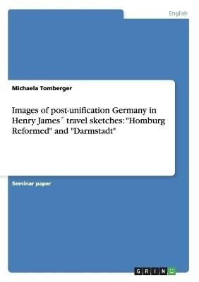 Images of post-unification Germany in Henry James travel sketches(English, Paperback, Tomberger Michaela)