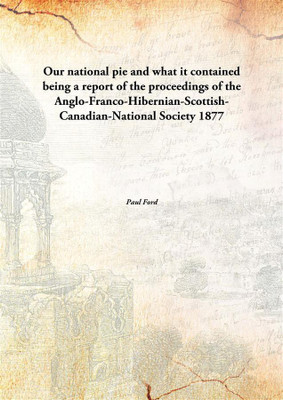 Our National Pie And What It Contained Being A Report Of The Proceedings Of The Anglo-Franco-Hibernian-Scottish-Canadian.(English, Hardcover, Paul Ford)