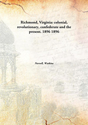 Richmond, Virginia : colonial, re Volutionary, confederate and the present. 1896(English, Hardcover, Norvell, Watkins)