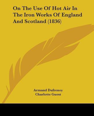 On The Use Of Hot Air In The Iron Works Of England And Scotland (1836)(English, Paperback, Dufrenoy Armand)